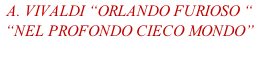 A. Vivaldi “Orlando FURIOSO “ “Nel profondo cieco mondo”